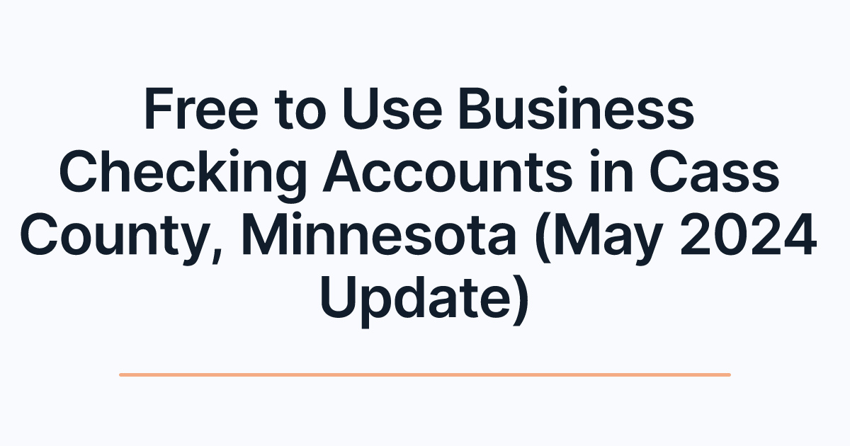 Free to Use Business Checking Accounts in Cass County, Minnesota (May 2024 Update)